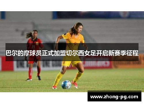 巴尔的摩球员正式加盟切尔西女足开启新赛季征程 巴尔的摩球员正式加盟切尔西女足开启新赛季征程
